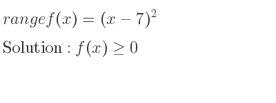 The range of f(x)=(x-7)^2 is f(x)>= 0